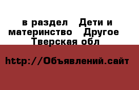  в раздел : Дети и материнство » Другое . Тверская обл.